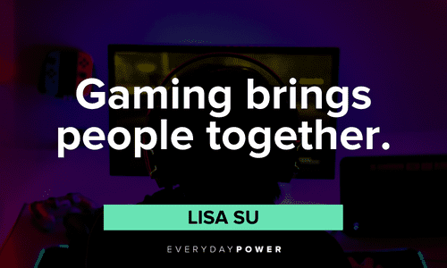 “Gaming brings people together." — Lisa Su Gaming quotes