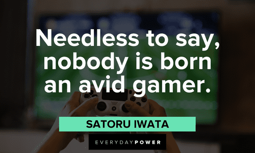 “Needless to say, nobody is born an avid gamer.” — Satoru Iwata avid Gamer quotes