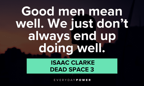"Good men mean well. We just don't always end up doing well." – Isaac Clarke, Dead Space 3 Gamer quotes about good men