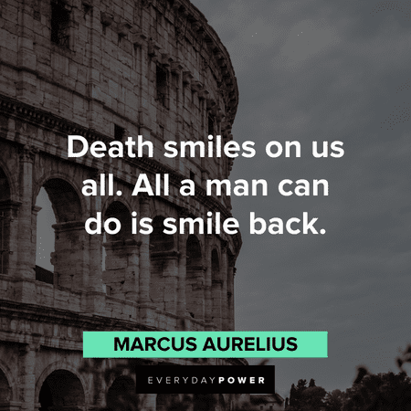 “Death smiles on us all. All a man can do is smile back.” - Marcus Aurelius Gladiator Quotes about death