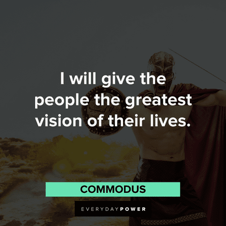 “I will give the people the greatest vision of their lives.” - Commodus memorable Gladiator Quotes from commodus