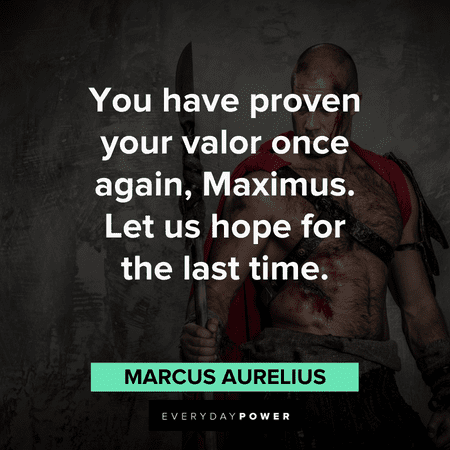 “You have proven your valor once again, Maximus. Let us hope for the last time.” - Marcus Aurelius Gladiator Quotes about maximus
