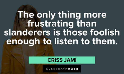“The only thing more frustrating than slanderers is those foolish enough to listen to them.” ― Criss Jami Haters quotes about slanderers