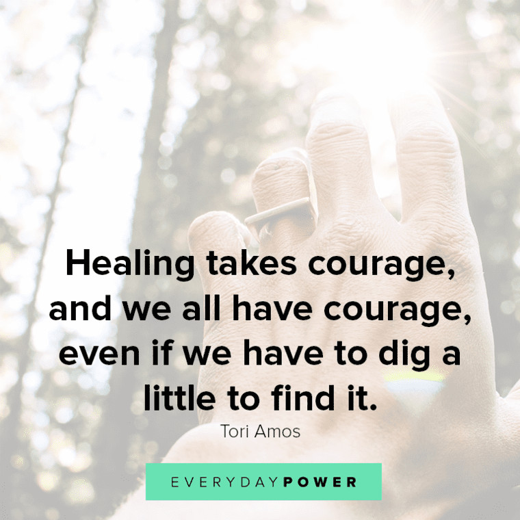 ”Healing takes courage, and we all have courage, even if we have to dig a little to find it.” - Tori Amos Healing quotes about courage