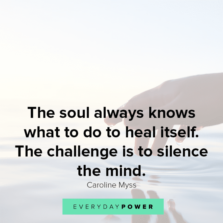 ”The soul always knows what to do to heal itself. The challenge is to silence the mind.” - Caroline Myss Healing quotes about the soul
