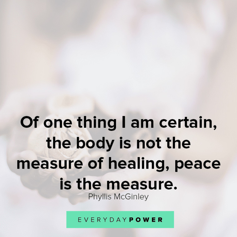 ”Of one thing I am certain, the body is not the measure of healing, peace is the measure.” – Phyllis McGinley Healing quotes about inner peace