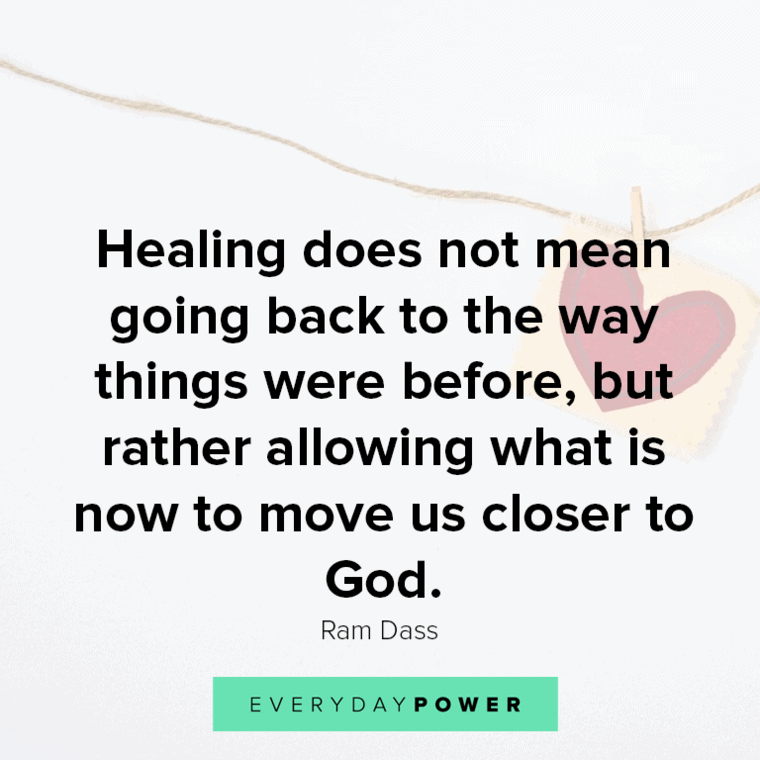 ”Healing does not mean going back to the way things were before, but rather allowing what is now to move us closer to God." - Ram Dass spiritual Healing quotes