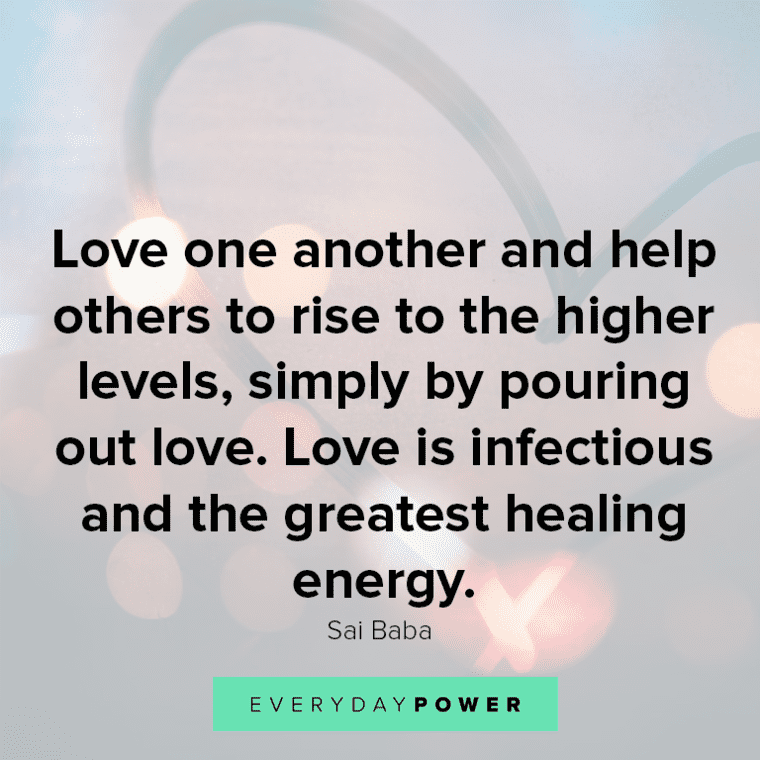 ”Love one another and help others to rise to the higher levels, simply by pouring out love. Love is infectious and the greatest healing energy.” - Sai Baba Healing quotes about love