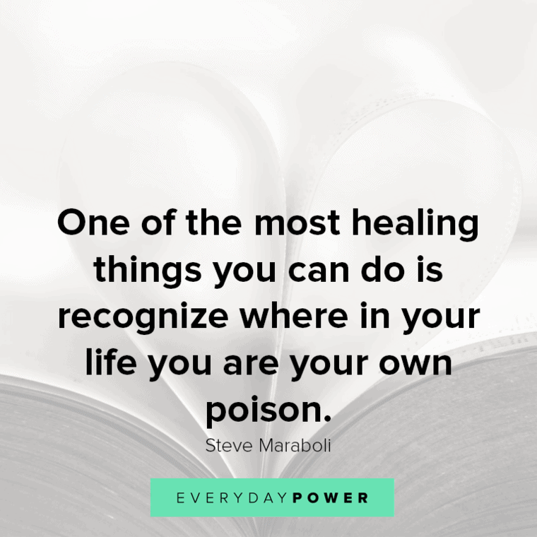 ”One of the most healing things you can do is recognize where in your life you are your own poison.” - Steve Maraboli inspirational Healing quotes
