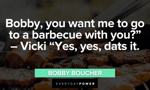 “Bobby, you want me to go to a barbecue with you?” - Vicki “Yes, yes, dats it.” - Bobby Boucher The Waterboy quotes from bobby