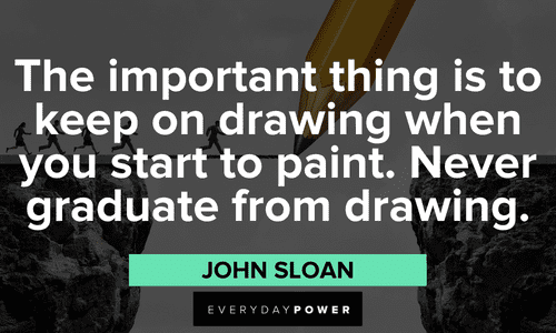 “The important thing is to keep on drawing when you start to paint. Never graduate from drawing.” - John Sloan Drawing Quotes to inspire and teach
