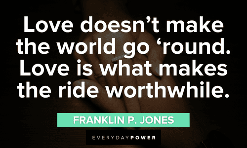 “Love doesn’t make the world go ‘round. Love is what makes the ride worthwhile.” - Franklin P. Jones Engagement Quotes and sayings