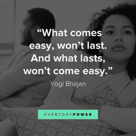 “What comes easy, won't last. And what lasts, won't come easy.” - Yogi Bhajan getting over someone quotes that make you think