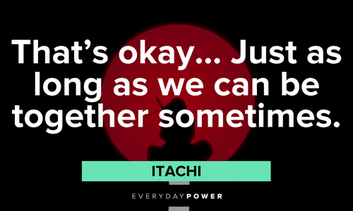 “That’s okay… Just as long as we can be together sometimes.” - Itachi Itachi Quotes that will make your day