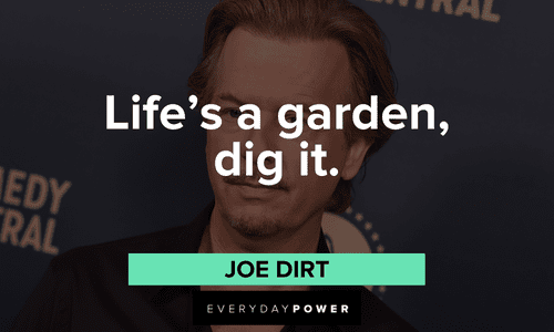 "Life's a garden, dig it." – Joe Dirt Joe Dirt quotes about life