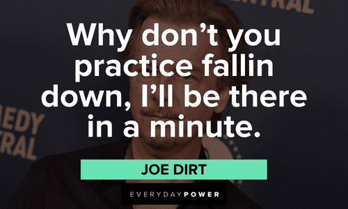 "Why don't you practice fallin down, I'll be there in a minute." – Joe Dirt memorable Joe Dirt quotes
