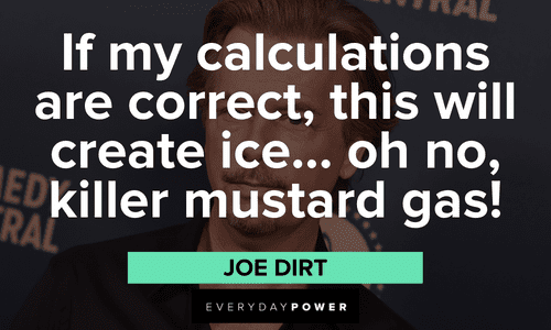 “If my calculations are correct, this will create ice... oh no, killer mustard gas!” – Joe Dirt best Joe Dirt quotes
