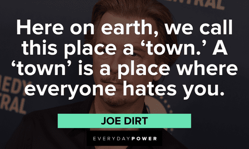 "Here on earth, we call this place a 'town.' A 'town' is a place where everyone hates you." – Joe Dirt funny Joe Dirt quotes