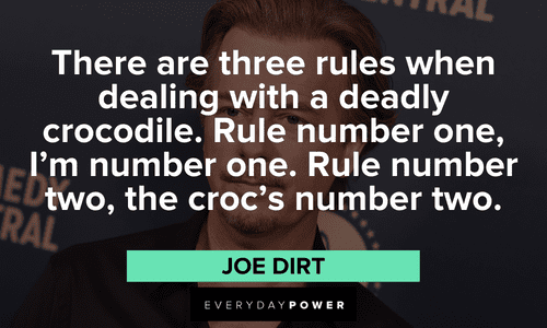 “There are three rules when dealing with a deadly crocodile. Rule number one, I’m number one. Rule number two, the croc’s number two.” – Joe Dirt funny Joe Dirt quotes that will make you laugh