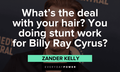 "What's the deal with your hair? You doing stunt work for Billy Ray Cyrus?" - Zander Kelly hilarious Joe Dirt quotes and sayings