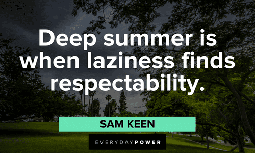 "Deep summer is when laziness finds respectability." - Sam Keen July quotes about deep summer
