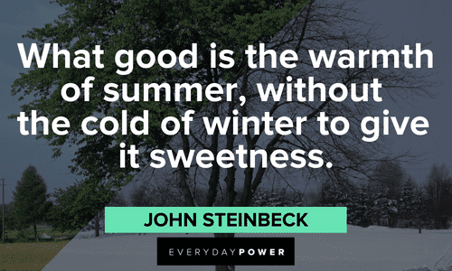 “What good is the warmth of summer, without the cold of winter to give it sweetness.” ― John Steinbeck July quotes about the warmth of summer