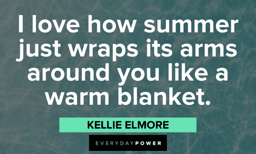 “I love how summer just wraps its arms around you like a warm blanket.” ― Kellie Elmore warm July quotes