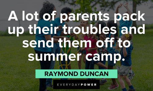 “A lot of parents pack up their troubles and send them off to summer camp.” – Raymond Duncan July quotes about summer camps