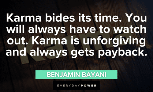 “Karma bides its time. You will always have to watch out. Karma is unforgiving and always gets payback.” – Benjamin Bayani Karma Quotes to inspire and teach