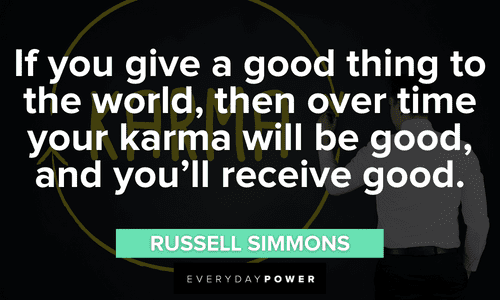 “If you give a good thing to the world, then over time your karma will be good, and you’ll receive good.” – Russell Simmons inspirational Karma Quotes