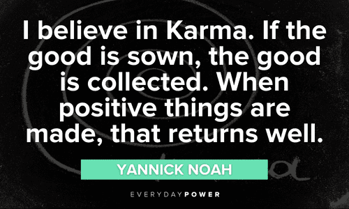“I believe in Karma. If the good is sown, the good is collected. When positive things are made, that returns well.” – Yannick Noah positive Karma Quotes