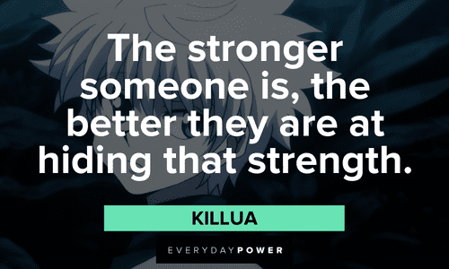 “The stronger someone is, the better they are at hiding that strength.” — Killua Killua quotes about strength