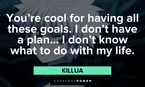 “You’re cool for having all these goals. I don't have a plan… I don’t know what to do with my life.” — Killua Killua quotes about goals and plans