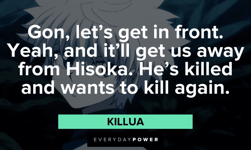 "Gon, let's get in front. Yeah, and it'll get us away from Hisoka. He's killed and wants to kill again." — Killua Killua quotes and sayings