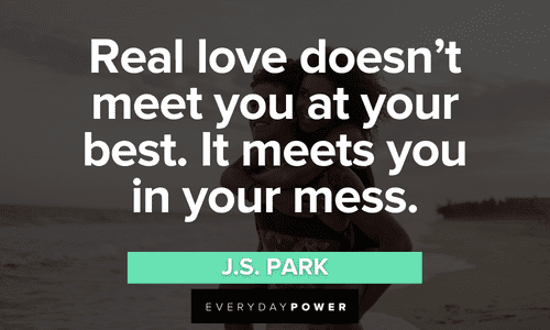 “Real love doesn’t meet you at your best. It meets you in your mess.” — J.S. Park real Love Picture Quotes