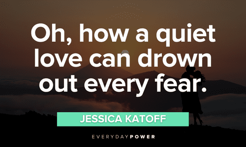“Oh, how a quiet love can drown out every fear.” — Jessica Katoff Love Picture Quotes to drown out fear