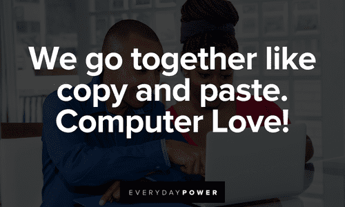 We go together like copy and paste. Computer Love! Love Picture Quotes