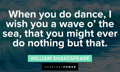 “When you do dance, I wish you a wave o' the sea, that you might ever do nothing but that.” - William Shakespeare waves quotes and sayings