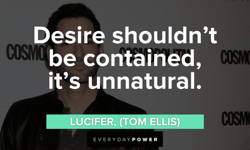 “Desire shouldn’t be contained, it’s unnatural.” — Lucifer, (Tom Ellis) Lucifer quotes about desire