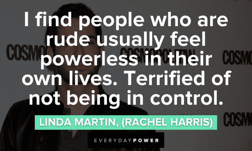 “I find people who are rude usually feel powerless in their own lives. Terrified of not being in control.” — Linda Martin, (Rachel Harris) Lucifer quotes about rude people