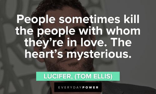 “People sometimes kill the people with whom they’re in love. The heart’s mysterious.” — Lucifer, (Tom Ellis) Lucifer quotes about tragic love