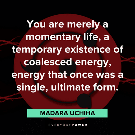 "You are merely a momentary life, a temporary existence of coalesced energy, energy that once was a single, ultimate form." — Madara Uchiha Madara quotes that make you think