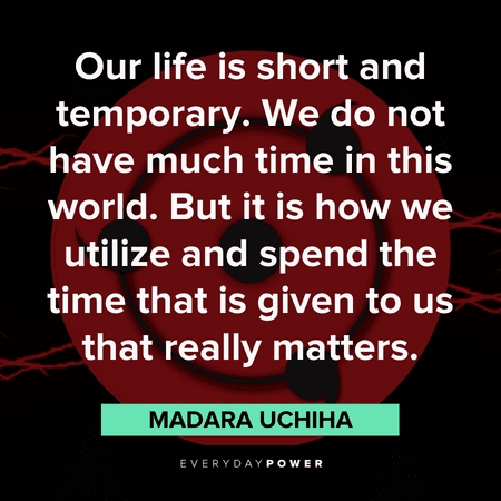 "Our life is short and temporary. We do not have much time in this world. But it is how we utilize and spend the time that is given to us that really matters." — Madara Uchiha powerful Madara quotes