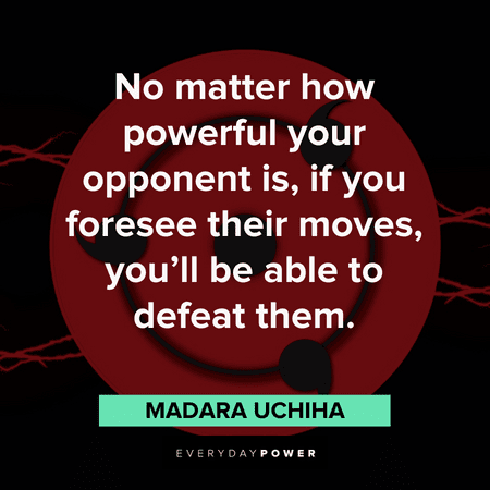 "No matter how powerful your opponent is, if you foresee their moves, you’ll be able to defeat them." — Madara Uchiha wise Madara quotes