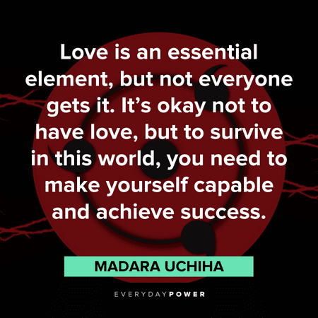 "Love is an essential element, but not everyone gets it. It’s okay not to have love, but to survive in this world, you need to make yourself capable and achieve success." — Madara Uchiha Madara quotes about love