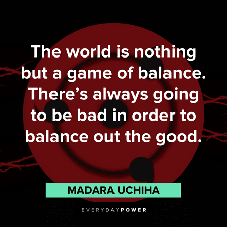 "The world is nothing but a game of balance. There’s always going to be bad in order to balance out the good." — Madara Uchiha Madara quotes about balance