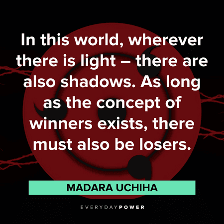 "In this world, wherever there is light – there are also shadows. As long as the concept of winners exists, there must also be losers." – Madara Uchiha Madara quotes about the world
