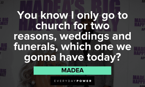 “You know I only go to church for two reasons, weddings and funerals, which one we gonna have today?” - Madea Madea quotes about church