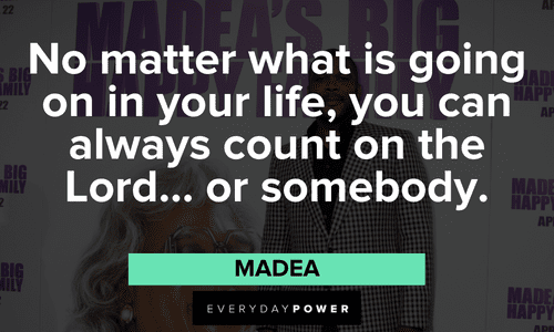 “No matter what is going on in your life, you can always count on the Lord... or somebody.” - Madea Madea quotes about life
