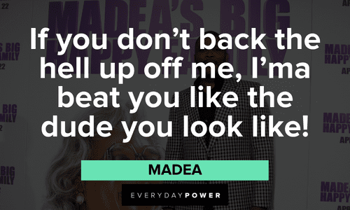 “If you don't back the hell up off me, I'ma beat you like the dude you look like!” - Madea Memorable Madea quotes and sayings